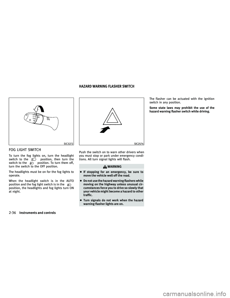 INFINITI G-CONVERTIBLE 2011  Owners Manual FOG LIGHT SWITCH
To turn the fog lights on, turn the headlight
switch to theposition, then turn the
switch to theposition. To turn them off,
turn the switch to the OFF position.
The headlights must be