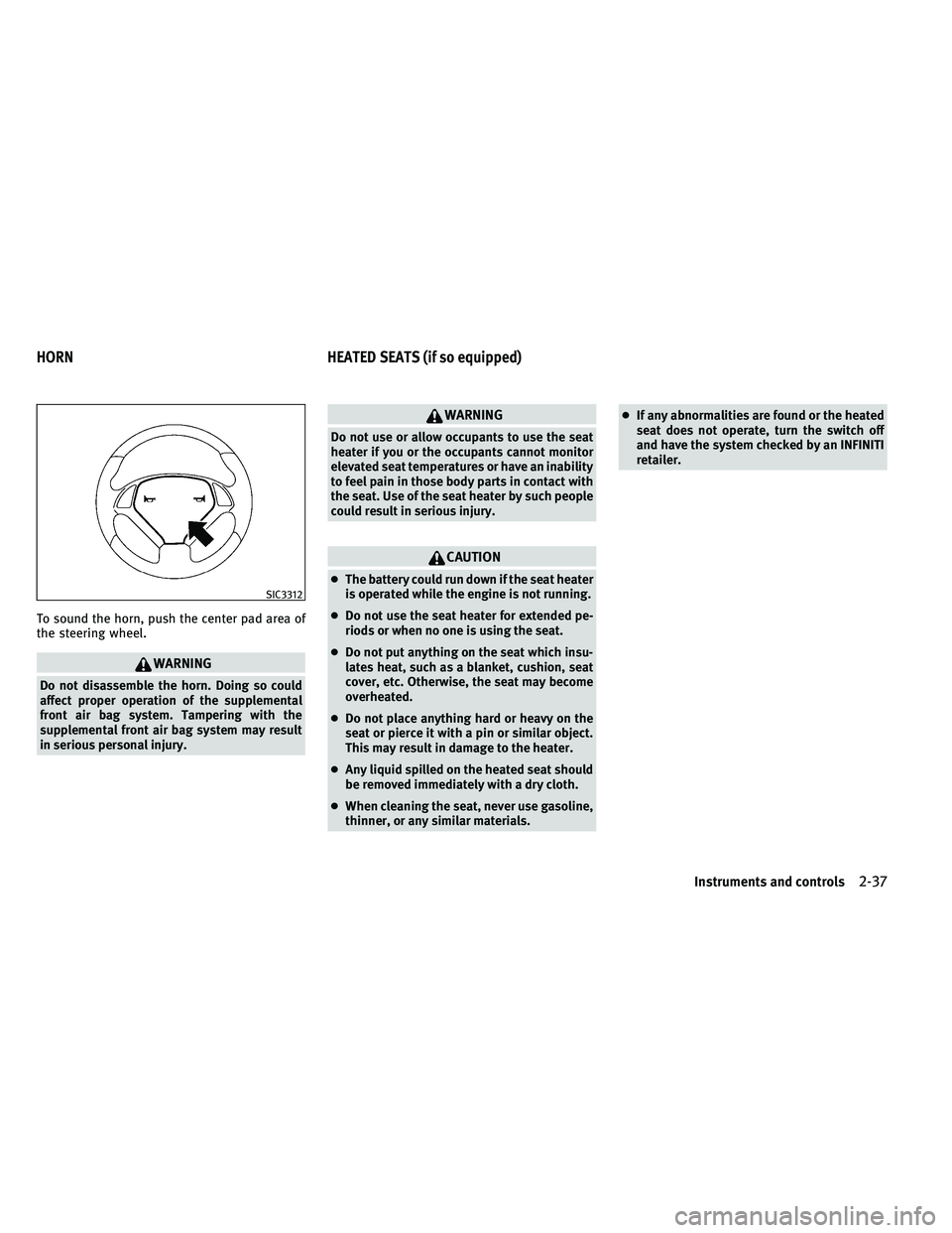 INFINITI G-CONVERTIBLE 2011 Owners Manual To sound the horn, push the center pad area of
the steering wheel.
WARNING
Do not disassemble the horn. Doing so could
affect proper operation of the supplemental
front air bag system. Tampering with 