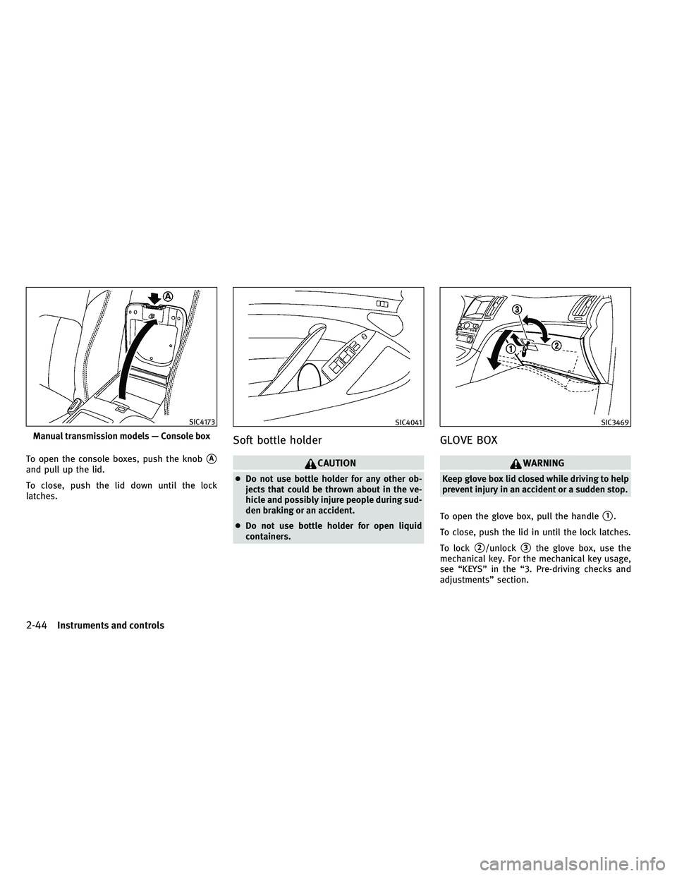INFINITI G-CONVERTIBLE 2011  Owners Manual To open the console boxes, push the knobA
and pull up the lid.
To close, push the lid down until the lock
latches.
Soft bottle holder
CAUTION
●Do not use bottle holder for any other ob-
jects that 