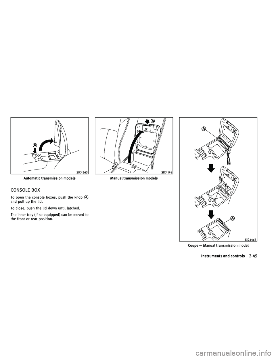 INFINITI G-CONVERTIBLE 2011  Owners Manual CONSOLE BOX
To open the console boxes, push the knobA
and pull up the lid.
To close, push the lid down until latched.
The inner tray (if so equipped) can be moved to
the front or rear position.
Autom