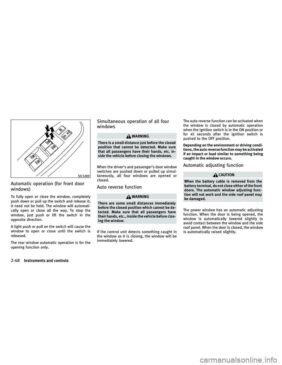 INFINITI G-CONVERTIBLE 2011  Owners Manual Automatic operation (for front door
windows)
To fully open or close the window, completely
push down or pull up the switch and release it;
it need not be held. The window will automati-
cally open or 