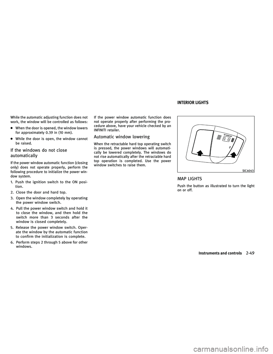 INFINITI G-CONVERTIBLE 2011  Owners Manual While the automatic adjusting function does not
work, the window will be controlled as follows:
●When the door is opened, the window lowers
for approximately 0.39 in (10 mm).
● While the door is o