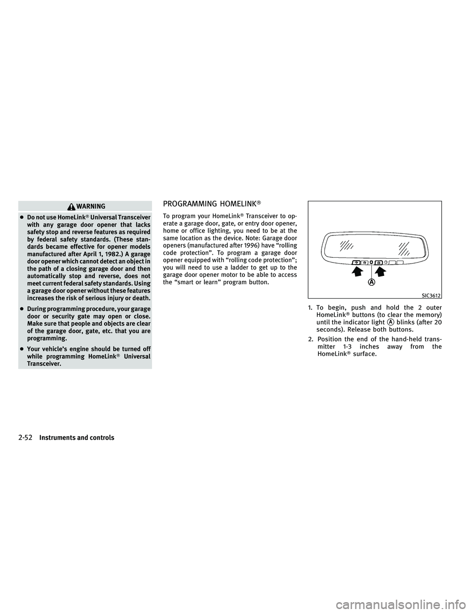 INFINITI G-CONVERTIBLE 2011 Owners Guide WARNING
●Do not use HomeLink Universal Transceiver
with any garage door opener that lacks
safety stop and reverse features as required
by federal safety standards. (These stan-
dards became effecti