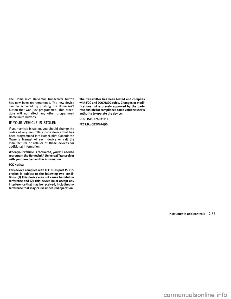 INFINITI G-CONVERTIBLE 2011  Owners Manual The HomeLinkUniversal Transceiver button
has now been reprogrammed. The new device
can be activated by pushing the HomeLink
button that was just programmed. This proce-
dure will not affect any othe