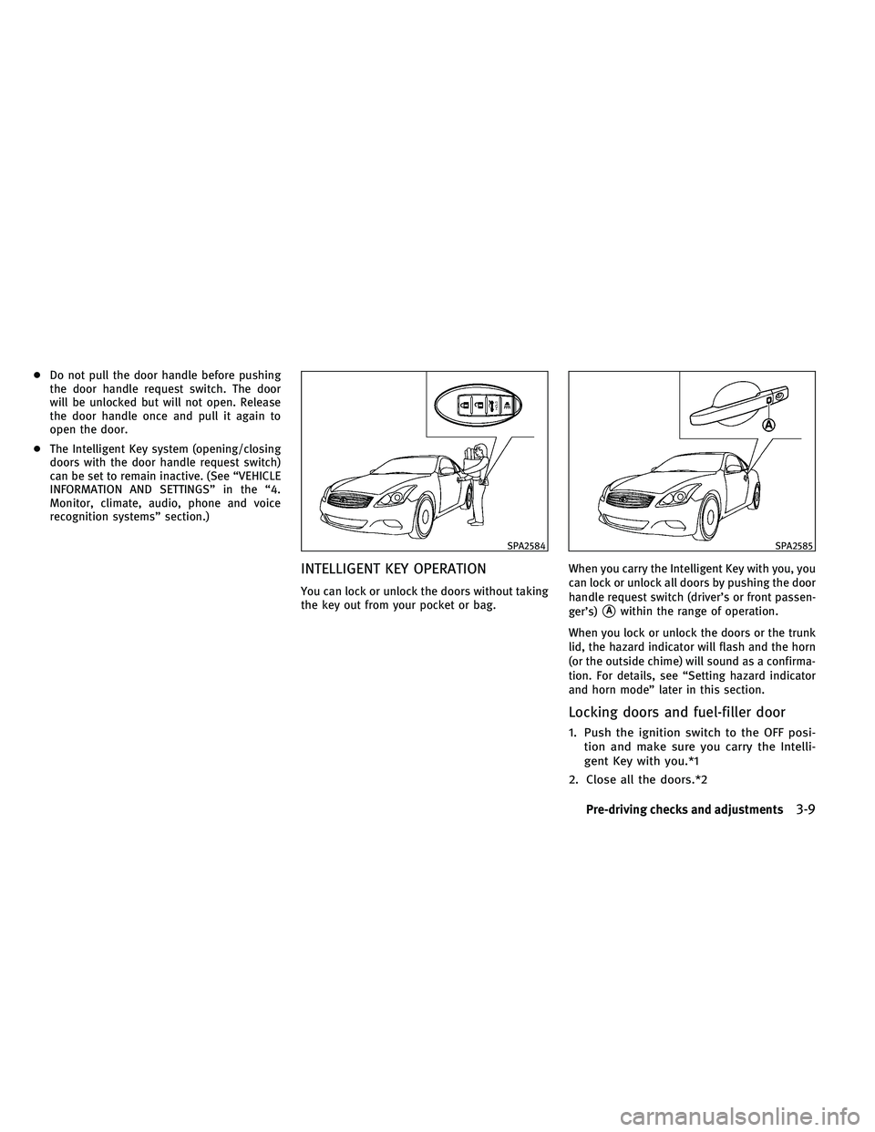 INFINITI G-CONVERTIBLE 2011 Owners Manual ●Do not pull the door handle before pushing
the door handle request switch. The door
will be unlocked but will not open. Release
the door handle once and pull it again to
open the door.
● The Inte INFINITI G-CONVERTIBLE 2011 Owners Manual ●Do not pull the door handle before pushing
the door handle request switch. The door
will be unlocked but will not open. Release
the door handle once and pull it again to
open the door.
● The Inte