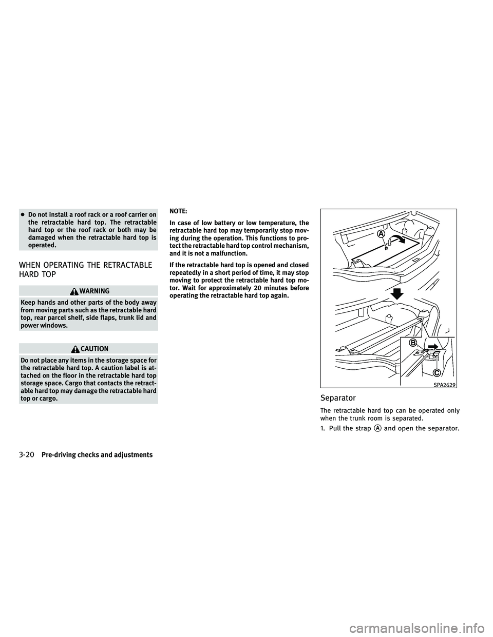 INFINITI G-CONVERTIBLE 2011  Owners Manual ●Do not install a roof rack or a roof carrier on
the retractable hard top. The retractable
hard top or the roof rack or both may be
damaged when the retractable hard top is
operated.
WHEN OPERATING 