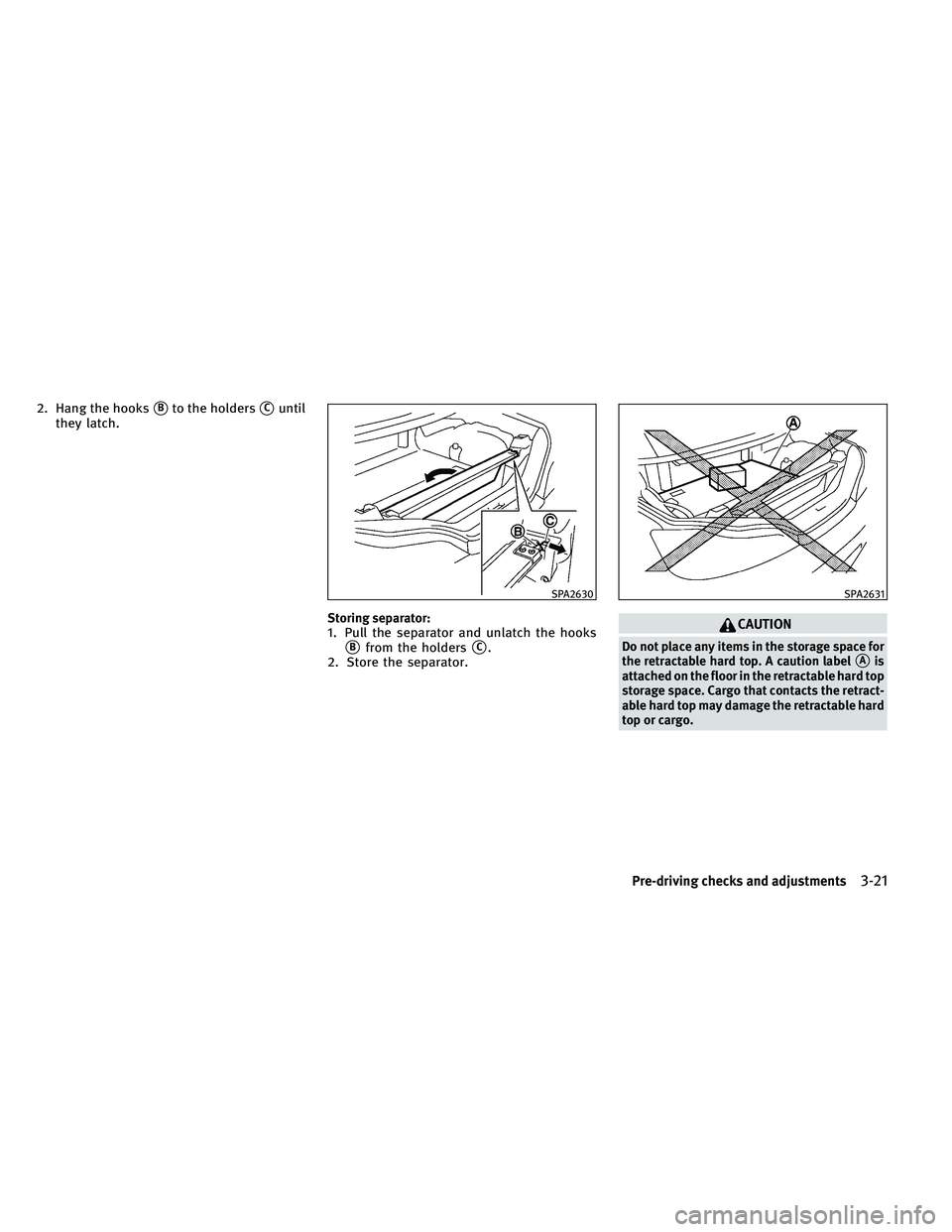 INFINITI G-CONVERTIBLE 2011  Owners Manual 2. Hang the hooksBto the holdersCuntil
they latch.
Storing separator:1. Pull the separator and unlatch the hooks
Bfrom the holdersC.
2. Store the separator.
CAUTION
Do not place any items in the s