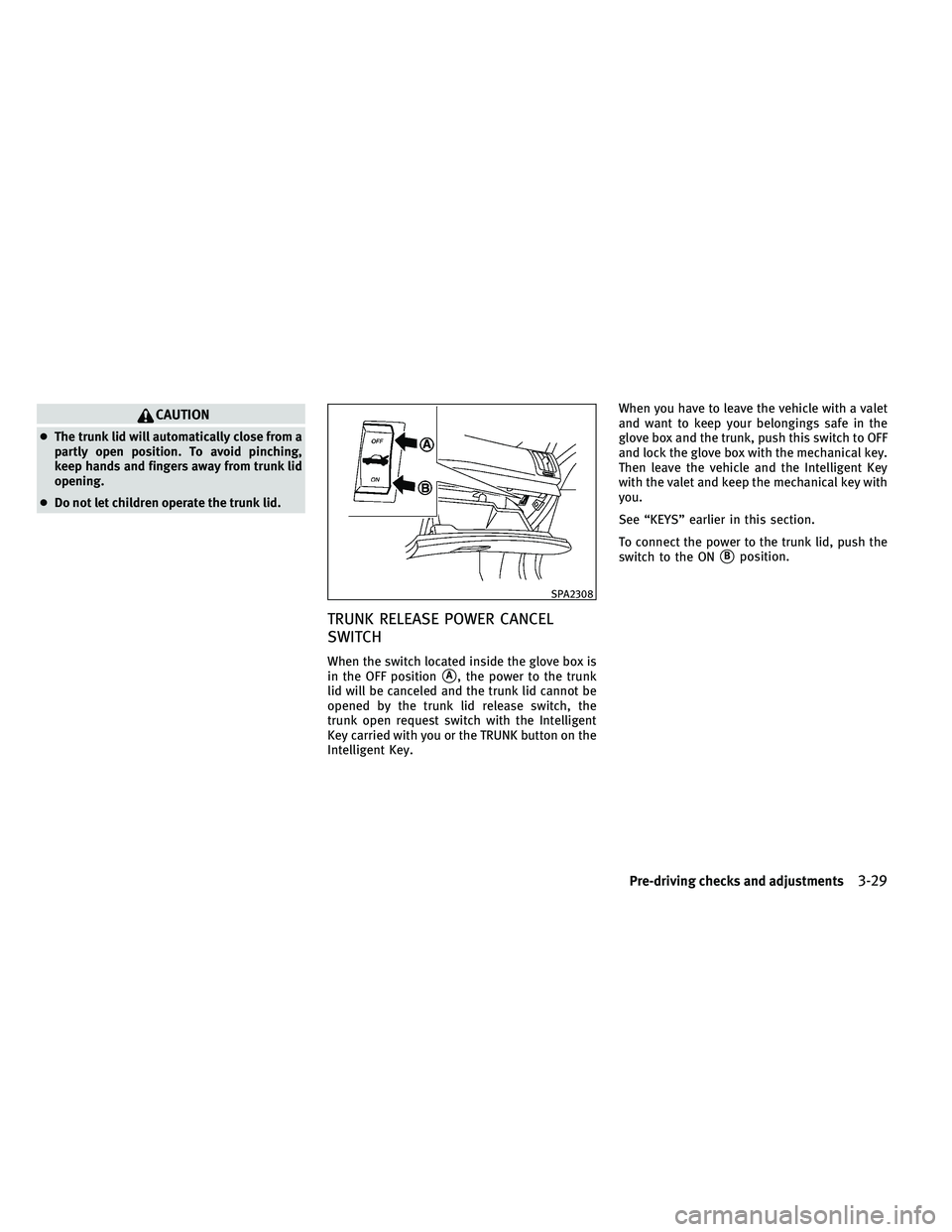 INFINITI G-CONVERTIBLE 2011  Owners Manual CAUTION
●The trunk lid will automatically close from a
partly open position. To avoid pinching,
keep hands and fingers away from trunk lid
opening.
● Do not let children operate the trunk lid.
TRU