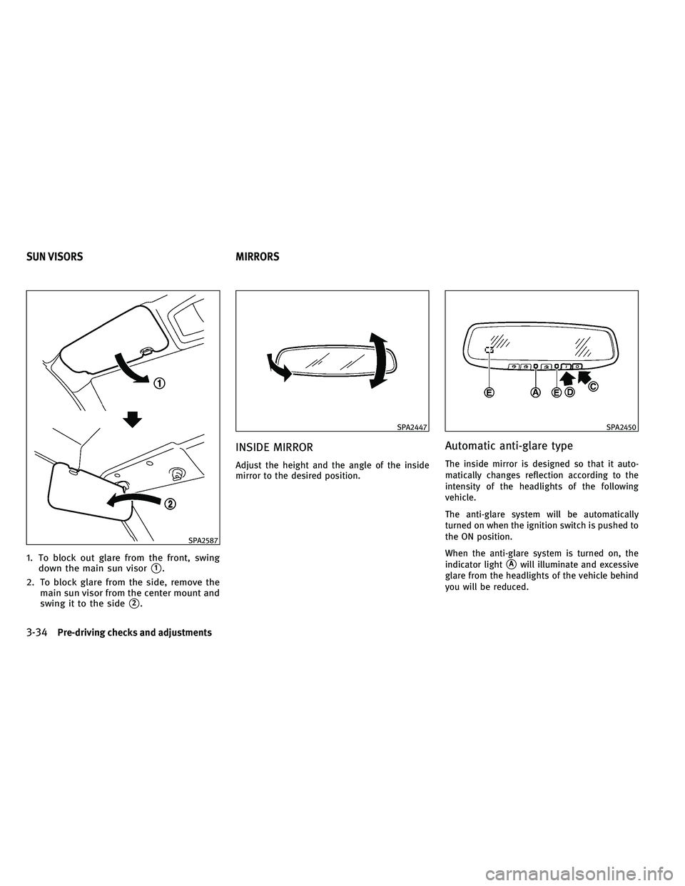 INFINITI G-CONVERTIBLE 2011  Owners Manual 1. To block out glare from the front, swingdown the main sun visor
1.
2. To block glare from the side, remove the main sun visor from the center mount and
swing it to the side
2.
INSIDE MIRROR
Adjus