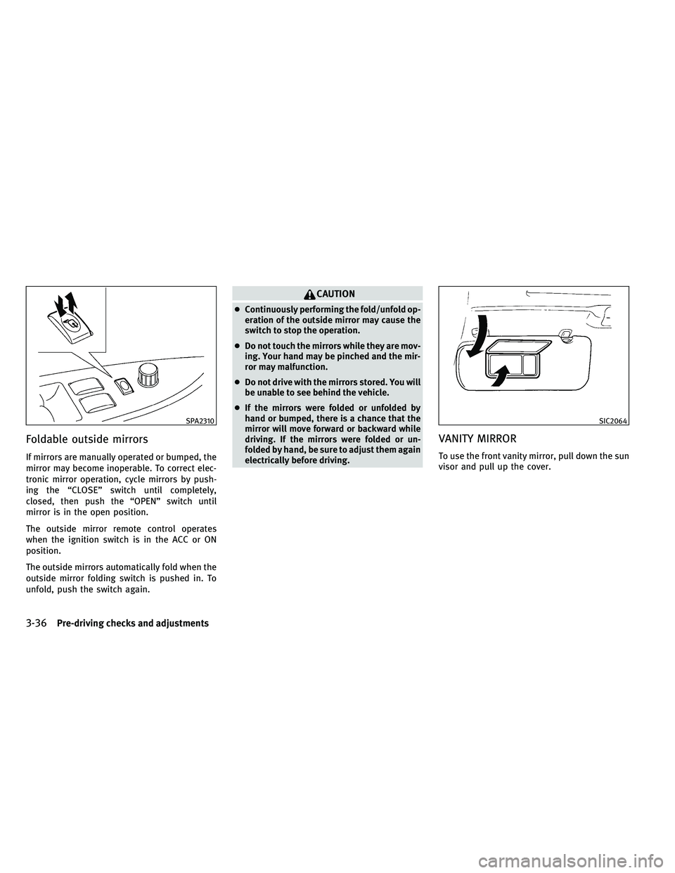 INFINITI G-CONVERTIBLE 2011  Owners Manual Foldable outside mirrors
If mirrors are manually operated or bumped, the
mirror may become inoperable. To correct elec-
tronic mirror operation, cycle mirrors by push-
ing the “CLOSE” switch until