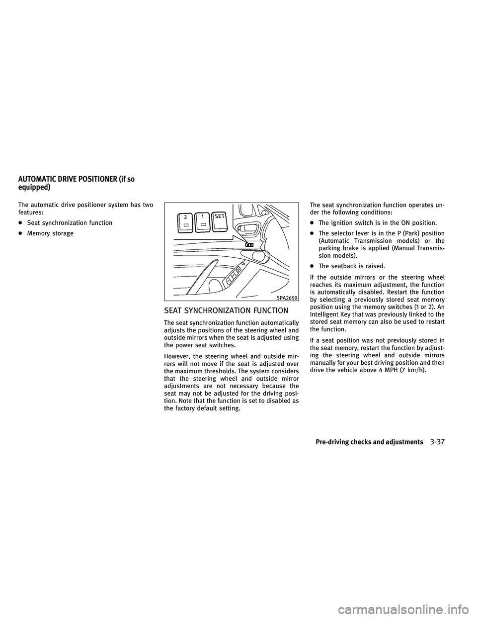 INFINITI G-CONVERTIBLE 2011  Owners Manual The automatic drive positioner system has two
features:
●Seat synchronization function
● Memory storage
SEAT SYNCHRONIZATION FUNCTION
The seat synchronization function automatically
adjusts the po