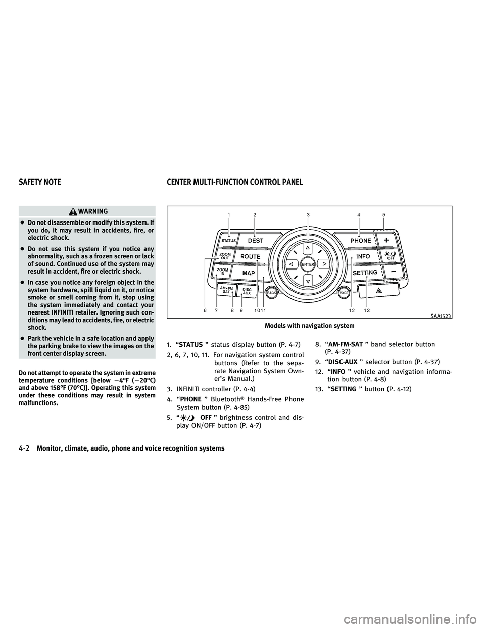 INFINITI G-CONVERTIBLE 2011 Owners Manual WARNING
●Do not disassemble or modify this system. If
you do, it may result in accidents, fire, or
electric shock.
● Do not use this system if you notice any
abnormality, such as a frozen screen o INFINITI G-CONVERTIBLE 2011 Owners Manual WARNING
●Do not disassemble or modify this system. If
you do, it may result in accidents, fire, or
electric shock.
● Do not use this system if you notice any
abnormality, such as a frozen screen o