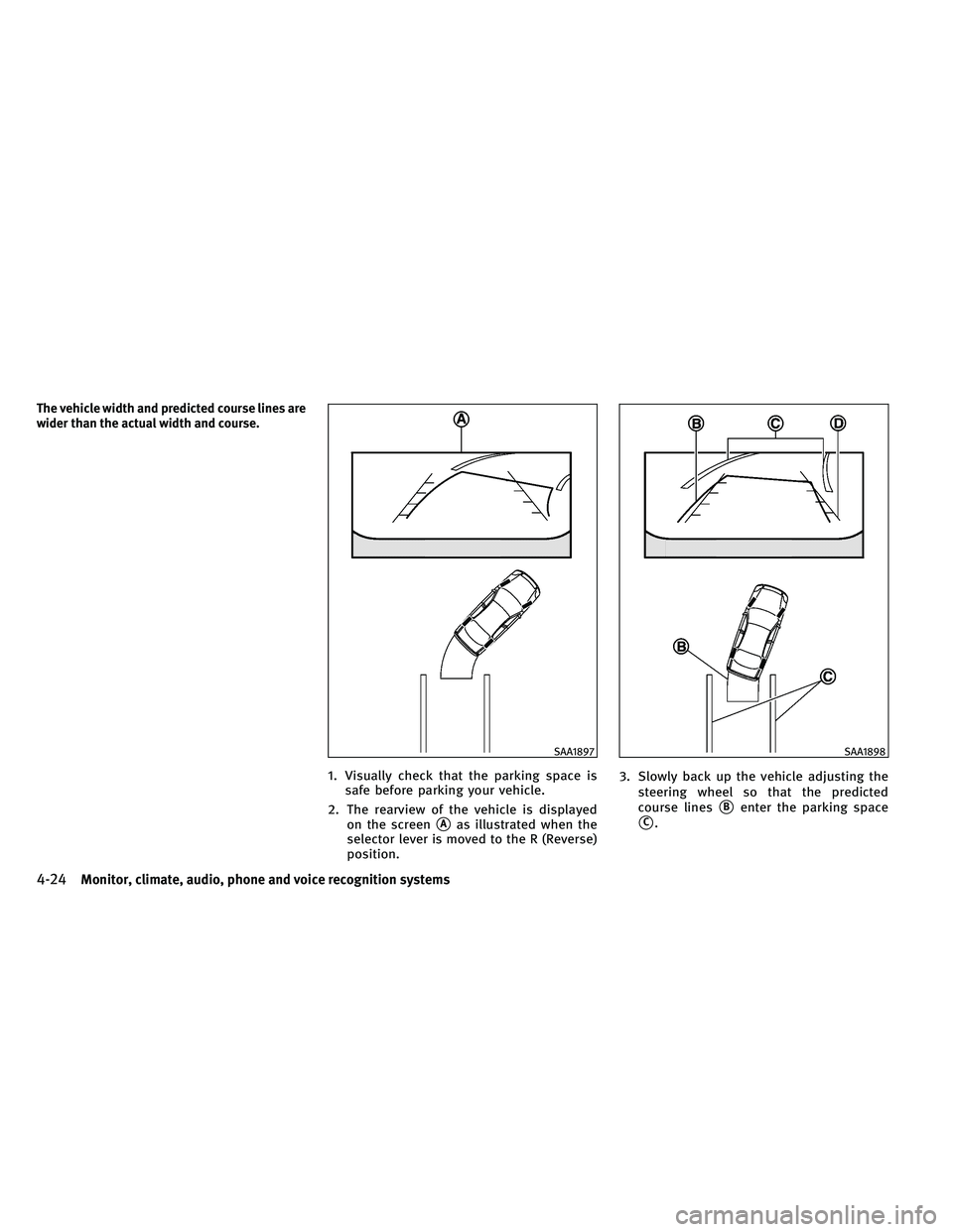INFINITI G-CONVERTIBLE 2011  Owners Manual The vehicle width and predicted course lines are
wider than the actual width and course.
1. Visually check that the parking space issafe before parking your vehicle.
2. The rearview of the vehicle is 