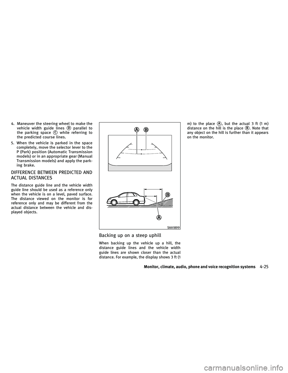 INFINITI G-CONVERTIBLE 2011  Owners Manual 4. Maneuver the steering wheel to make thevehicle width guide lines
Dparallel to
the parking space
Cwhile referring to
the predicted course lines.
5. When the vehicle is parked in the space complete