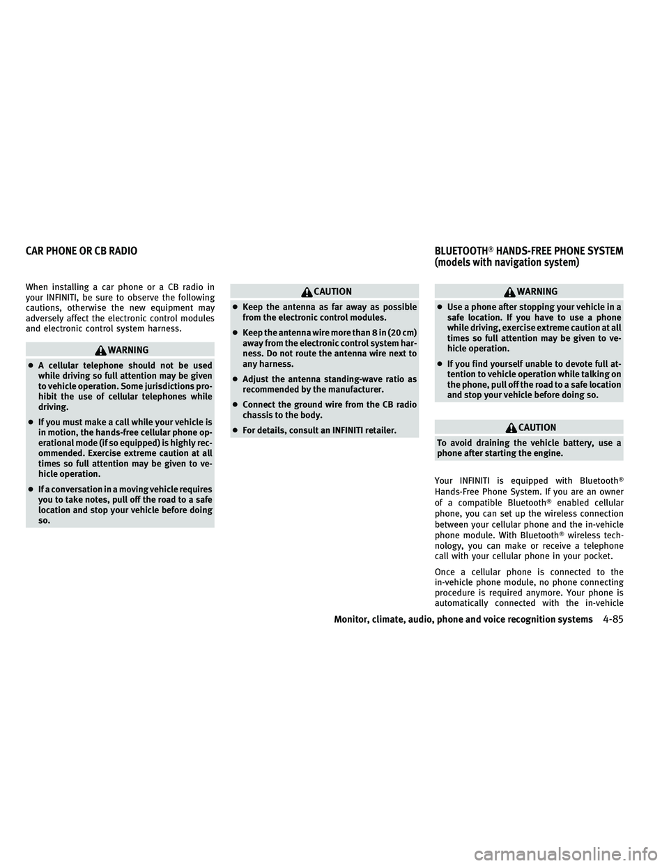 INFINITI G-CONVERTIBLE 2011 Owners Manual When installing a car phone or a CB radio in
your INFINITI, be sure to observe the following
cautions, otherwise the new equipment may
adversely affect the electronic control modules
and electronic co