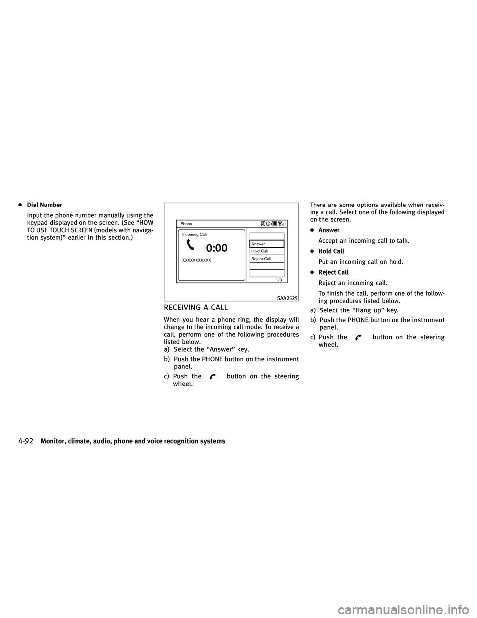 INFINITI G-CONVERTIBLE 2011  Owners Manual ●Dial Number
Input the phone number manually using the
keypad displayed on the screen. (See “HOW
TO USE TOUCH SCREEN (models with naviga-
tion system)” earlier in this section.)
RECEIVING A CALL