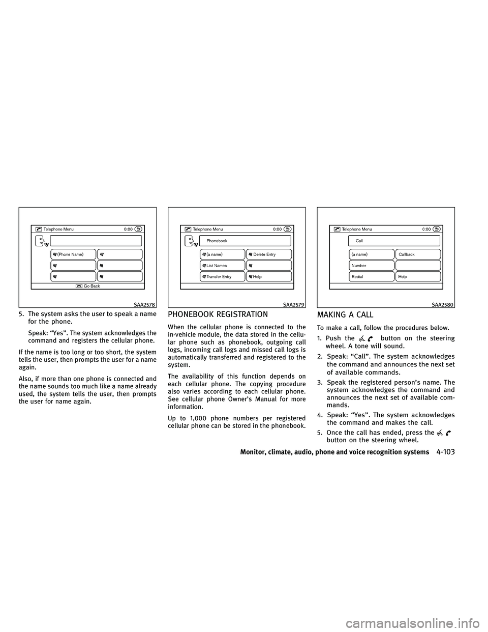 INFINITI G-CONVERTIBLE 2011  Owners Manual 5. The system asks the user to speak a namefor the phone.
Speak: “Yes”. The system acknowledges the
command and registers the cellular phone.
If the name is too long or too short, the system
tells