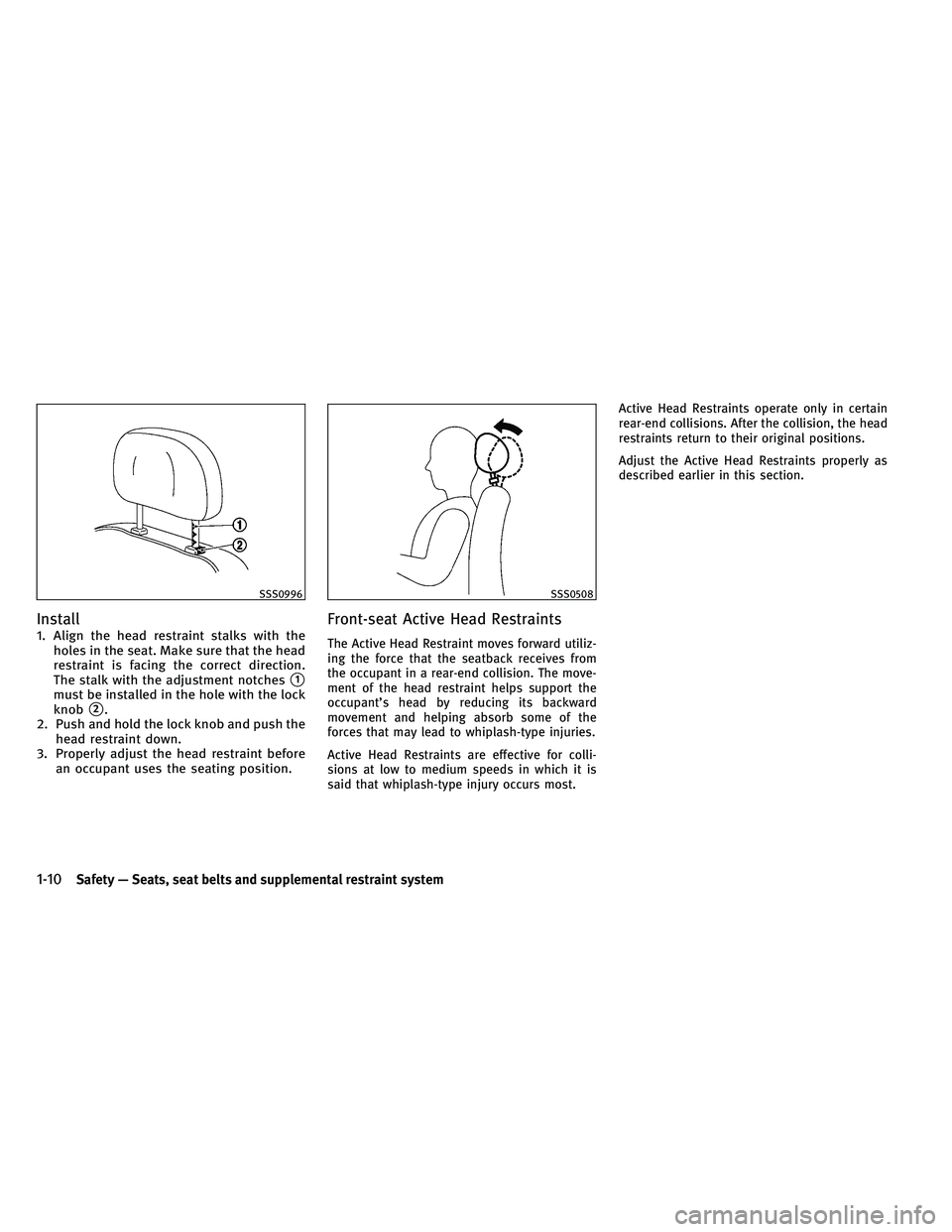 INFINITI G-CONVERTIBLE 2011 Owners Manual Install
1. Align the head restraint stalks with theholes in the seat. Make sure that the head
restraint is facing the correct direction.
The stalk with the adjustment notches
1
must be installed in t