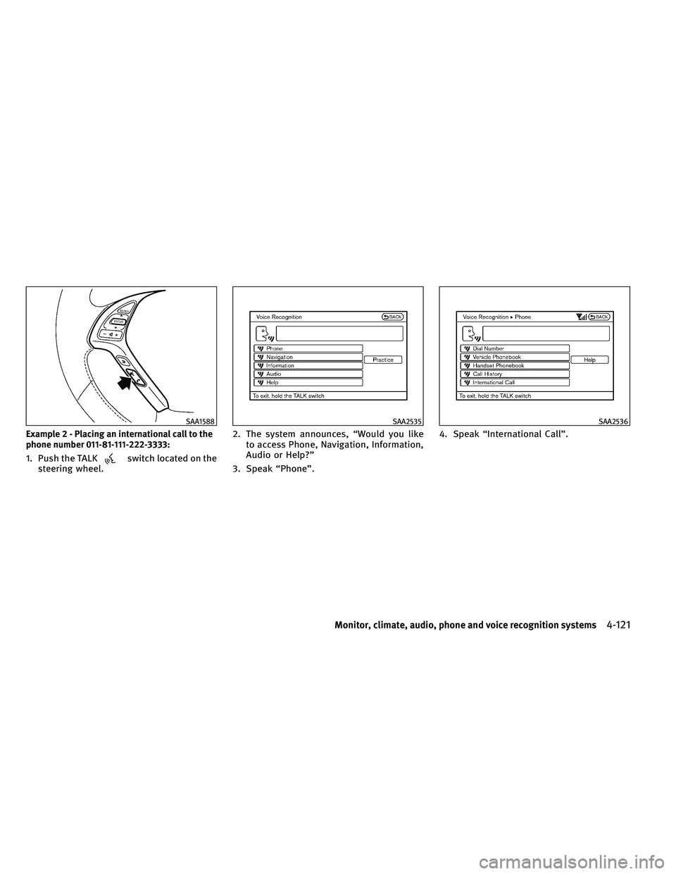 INFINITI G-CONVERTIBLE 2011 Repair Manual Example 2 - Placing an international call to the
phone number 011-81-111-222-3333:
1. Push the TALKswitch located on the
steering wheel. 2. The system announces, “Would you like
to access Phone, Nav INFINITI G-CONVERTIBLE 2011 Repair Manual Example 2 - Placing an international call to the
phone number 011-81-111-222-3333:
1. Push the TALKswitch located on the
steering wheel. 2. The system announces, “Would you like
to access Phone, Nav