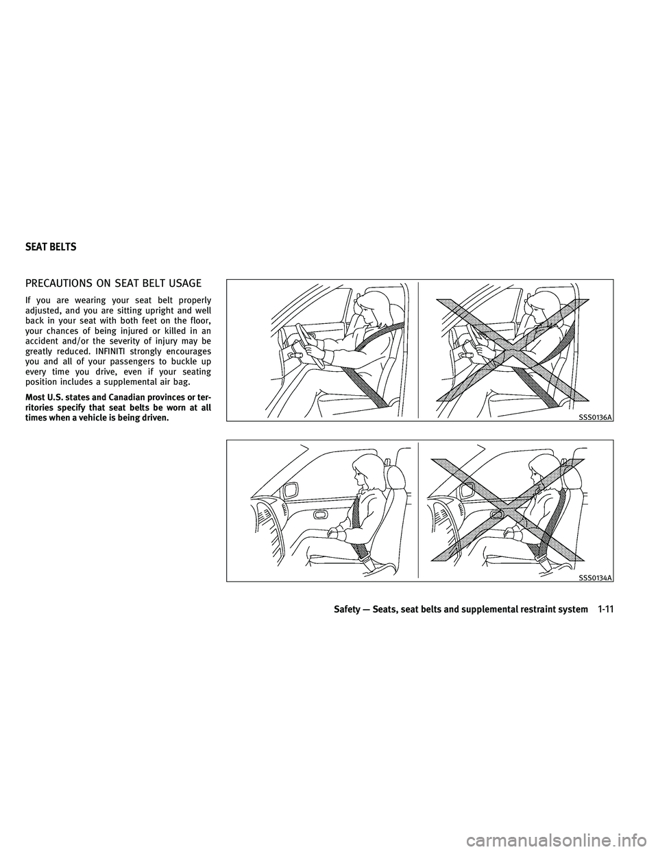 INFINITI G-CONVERTIBLE 2011 Owners Manual PRECAUTIONS ON SEAT BELT USAGE
If you are wearing your seat belt properly
adjusted, and you are sitting upright and well
back in your seat with both feet on the floor,
your chances of being injured or