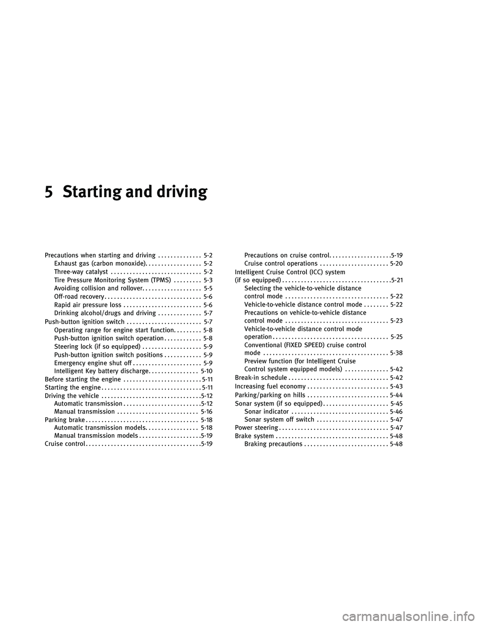 INFINITI G-CONVERTIBLE 2011 Owners Manual 5 Starting and driving
Precautions when starting and driving.............. 5-2
Exhaust gas (carbon monoxide) .................. 5-2
Three-way catalyst ............................. 5-2
Tire Pressure M INFINITI G-CONVERTIBLE 2011 Owners Manual 5 Starting and driving
Precautions when starting and driving.............. 5-2
Exhaust gas (carbon monoxide) .................. 5-2
Three-way catalyst ............................. 5-2
Tire Pressure M