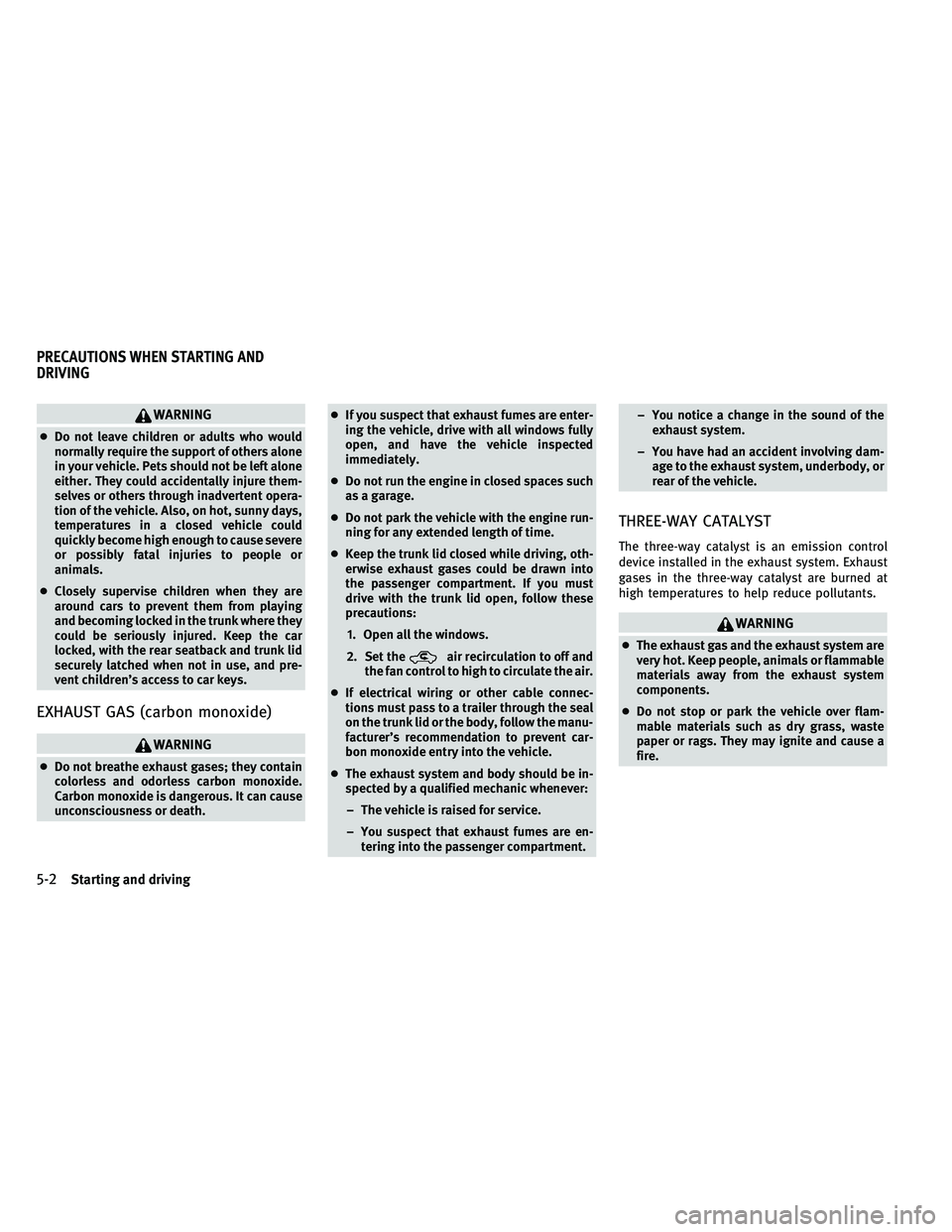 INFINITI G-CONVERTIBLE 2011 Owners Manual WARNING
●Do not leave children or adults who would
normally require the support of others alone
in your vehicle. Pets should not be left alone
either. They could accidentally injure them-
selves or 