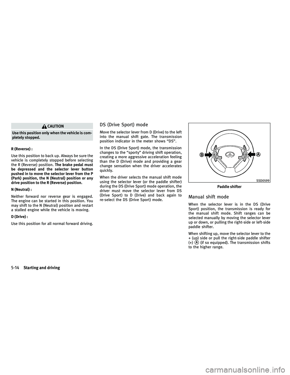 INFINITI G-CONVERTIBLE 2011 Owners Guide CAUTION
Use this position only when the vehicle is com-
pletely stopped.
R (Reverse) :
Use this position to back up. Always be sure the
vehicle is completely stopped before selecting
the R (Reverse) p