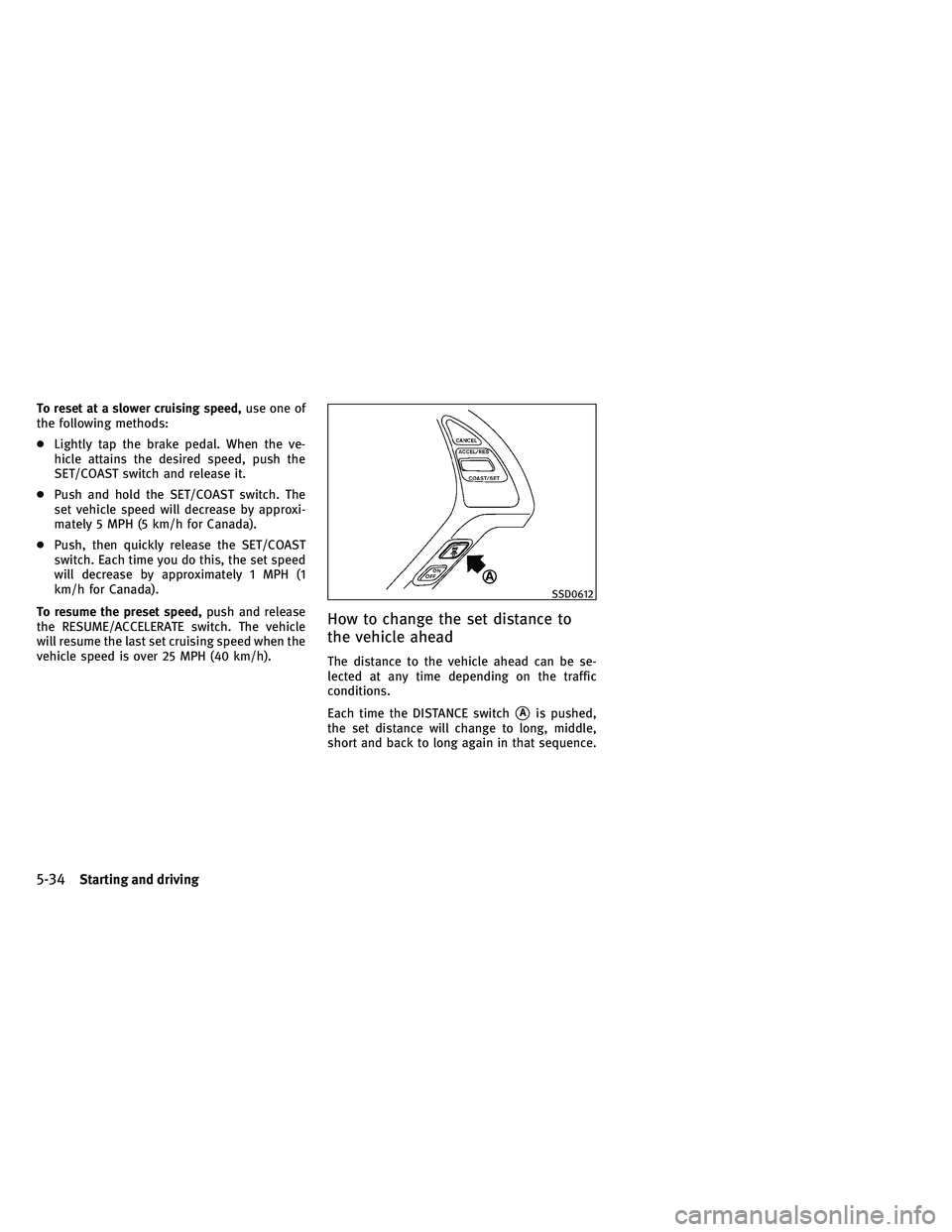 INFINITI G-CONVERTIBLE 2011 Owners Manual To reset at a slower cruising speed,use one of
the following methods:
● Lightly tap the brake pedal. When the ve-
hicle attains the desired speed, push the
SET/COAST switch and release it.
● Push INFINITI G-CONVERTIBLE 2011 Owners Manual To reset at a slower cruising speed,use one of
the following methods:
● Lightly tap the brake pedal. When the ve-
hicle attains the desired speed, push the
SET/COAST switch and release it.
● Push