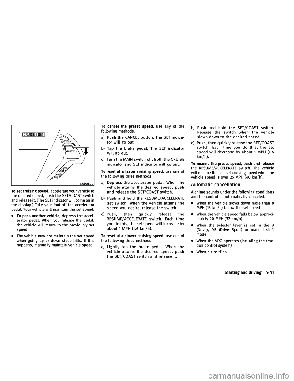 INFINITI G-CONVERTIBLE 2011  Owners Manual To set cruising speed,accelerate your vehicle to
the desired speed, push the SET/COAST switch
and release it. (The SET indicator will come on in
the display.) Take your foot off the accelerator
pedal.