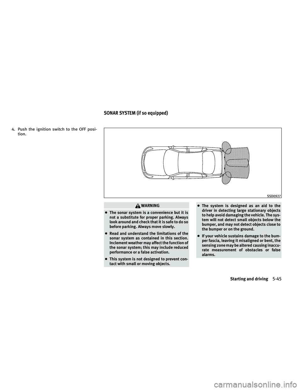 INFINITI G-CONVERTIBLE 2011  Owners Manual 4. Push the ignition switch to the OFF posi-tion.
WARNING
●The sonar system is a convenience but it is
not a substitute for proper parking. Always
look around and check that it is safe to do so
befo