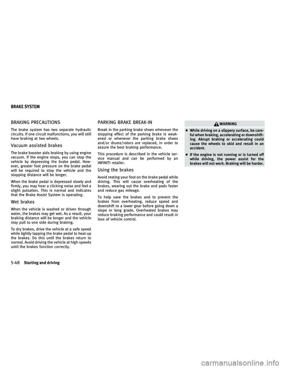 INFINITI G-CONVERTIBLE 2011 Owners Manual BRAKING PRECAUTIONS
The brake system has two separate hydraulic
circuits. If one circuit malfunctions, you will still
have braking at two wheels.
Vacuum assisted brakes
The brake booster aids braking INFINITI G-CONVERTIBLE 2011 Owners Manual BRAKING PRECAUTIONS
The brake system has two separate hydraulic
circuits. If one circuit malfunctions, you will still
have braking at two wheels.
Vacuum assisted brakes
The brake booster aids braking