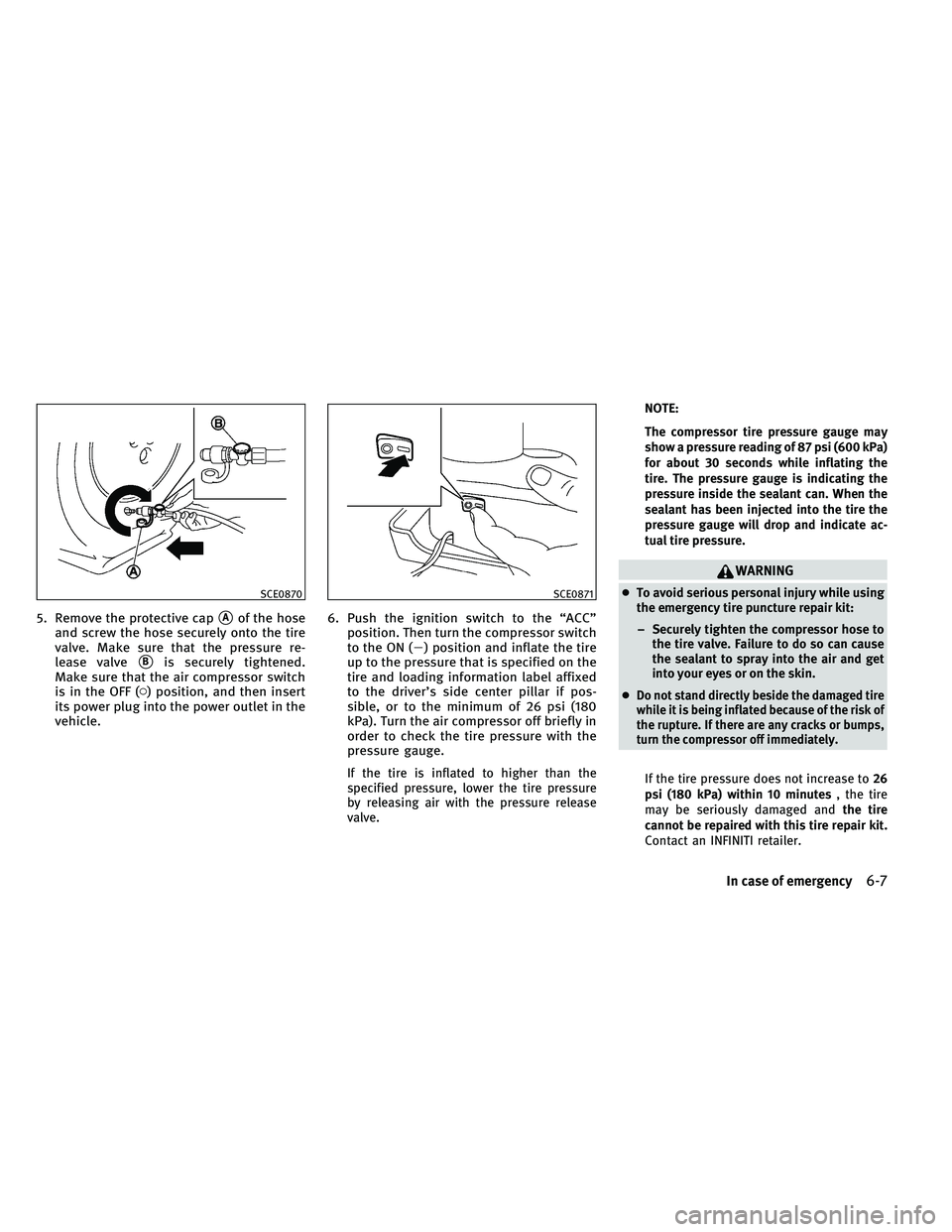 INFINITI G-CONVERTIBLE 2011  Owners Manual 5. Remove the protective capAof the hose
and screw the hose securely onto the tire
valve. Make sure that the pressure re-
lease valve
Bis securely tightened.
Make sure that the air compressor switch