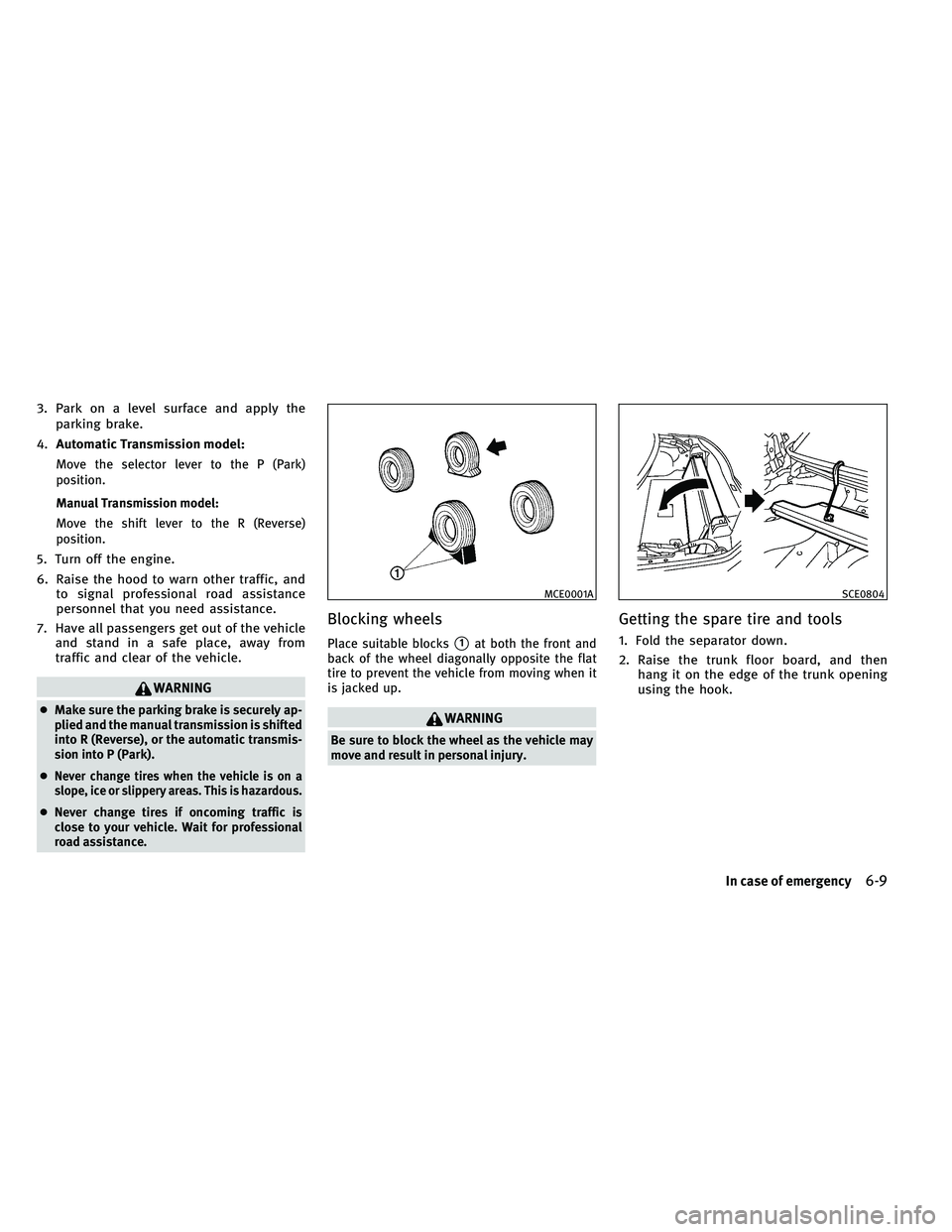 INFINITI G-CONVERTIBLE 2011  Owners Manual 3. Park on a level surface and apply theparking brake.
4. Automatic Transmission model:
Move the selector lever to the P (Park)
position.
Manual Transmission model:
Move the shift lever to the R (Reve