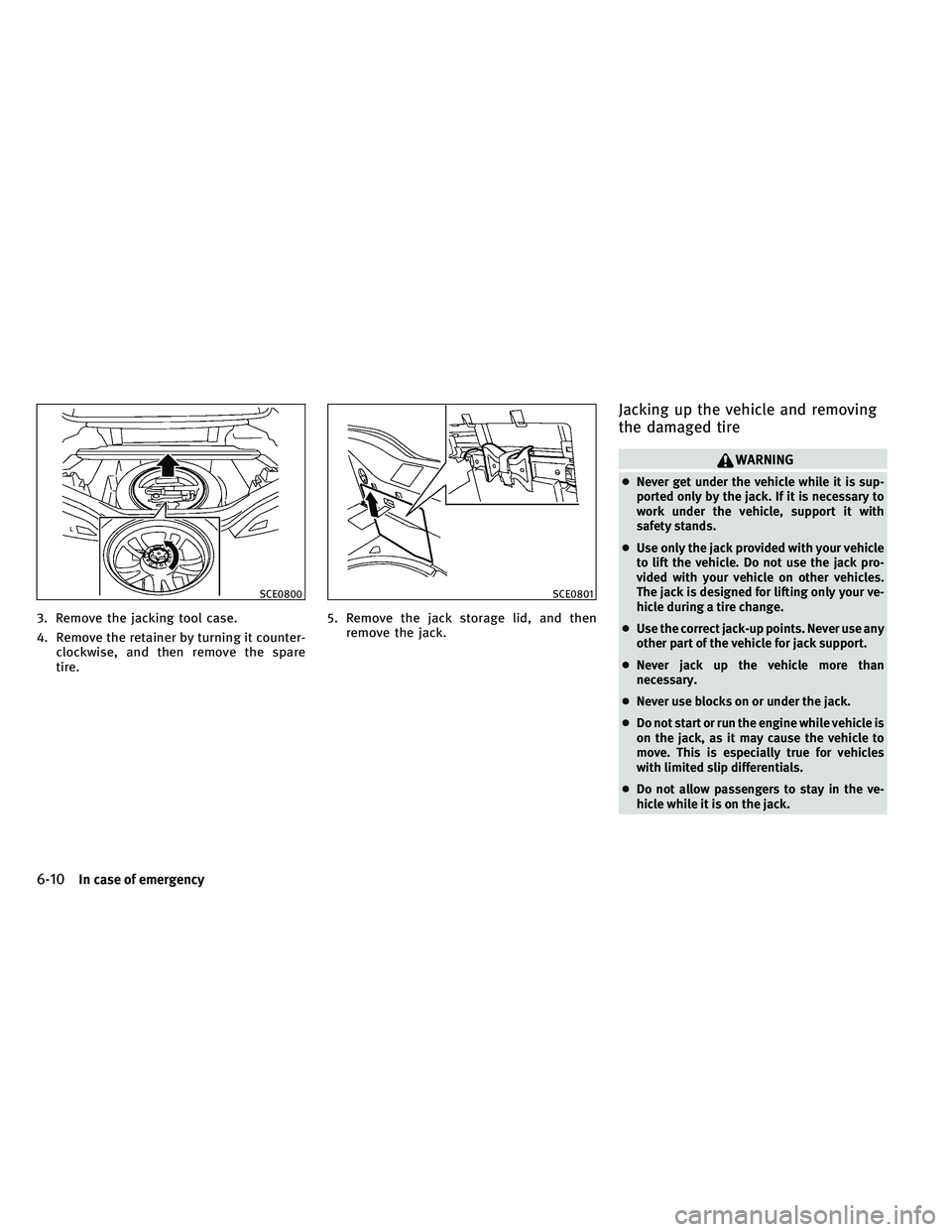 INFINITI G-CONVERTIBLE 2011 Owners Manual 3. Remove the jacking tool case.
4. Remove the retainer by turning it counter-clockwise, and then remove the spare
tire. 5. Remove the jack storage lid, and then
remove the jack.
Jacking up the vehicl INFINITI G-CONVERTIBLE 2011 Owners Manual 3. Remove the jacking tool case.
4. Remove the retainer by turning it counter-clockwise, and then remove the spare
tire. 5. Remove the jack storage lid, and then
remove the jack.
Jacking up the vehicl