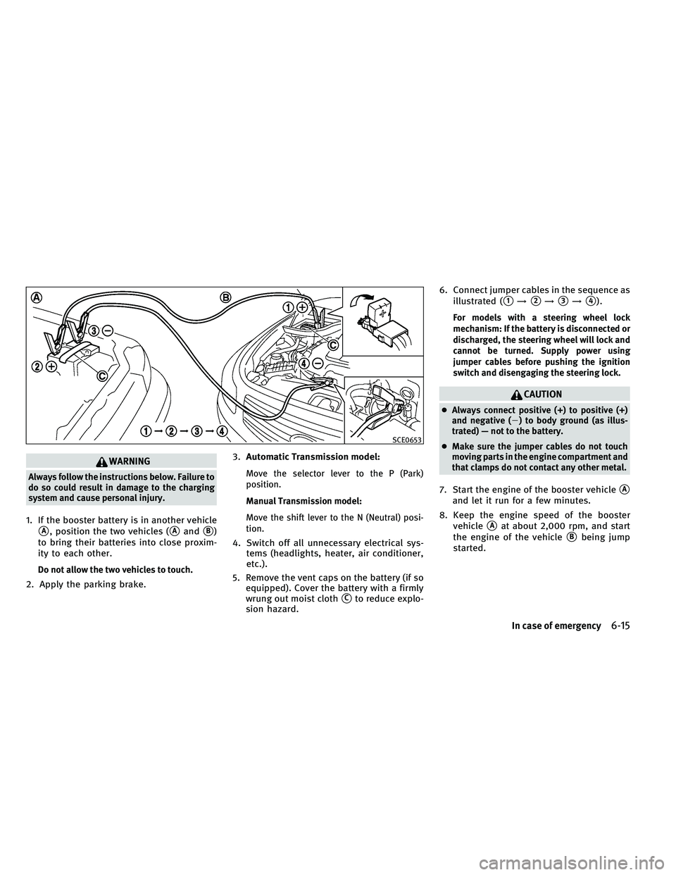 INFINITI G-CONVERTIBLE 2011  Owners Manual WARNING
Always follow the instructions below. Failure to
do so could result in damage to the charging
system and cause personal injury.
1. If the booster battery is in another vehicle
A, position the