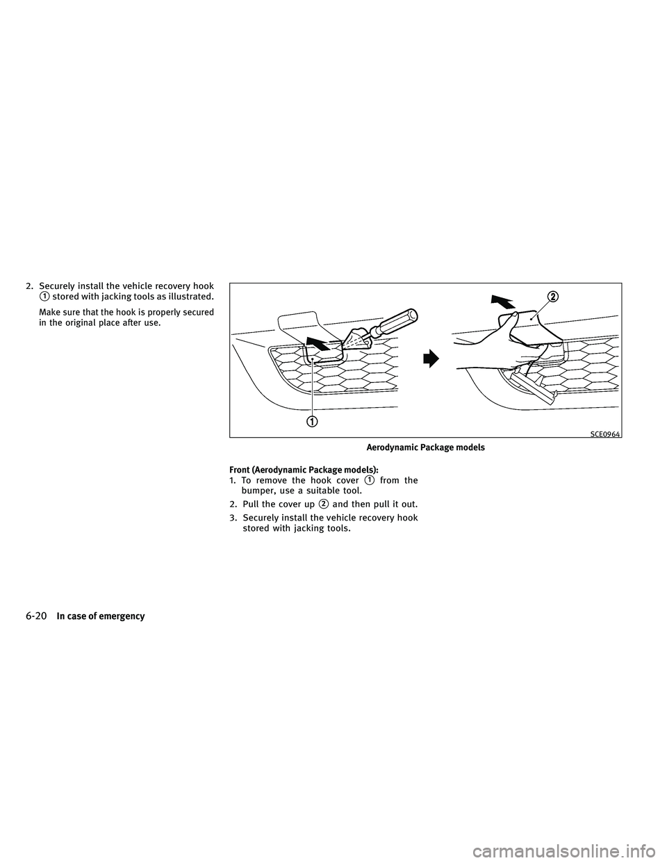 INFINITI G-CONVERTIBLE 2011  Owners Manual 2. Securely install the vehicle recovery hook
1stored with jacking tools as illustrated.
Make sure that the hook is properly secured
in the original place after use.Front (Aerodynamic Package models)