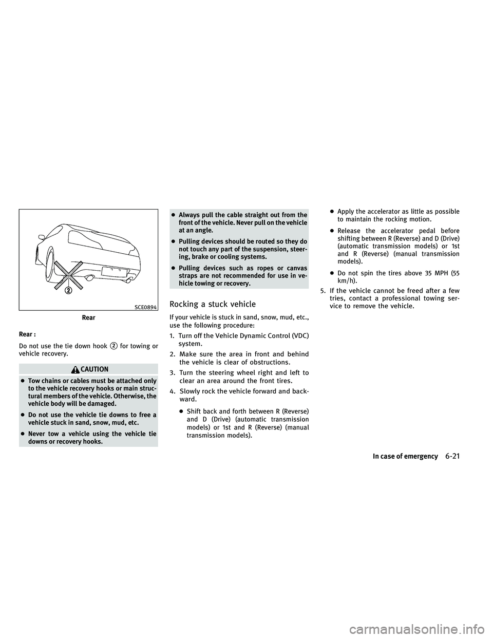 INFINITI G-CONVERTIBLE 2011  Owners Manual Rear :
Do not use the tie down hook
2for towing or
vehicle recovery.
CAUTION
● Tow chains or cables must be attached only
to the vehicle recovery hooks or main struc-
tural members of the vehicle. 