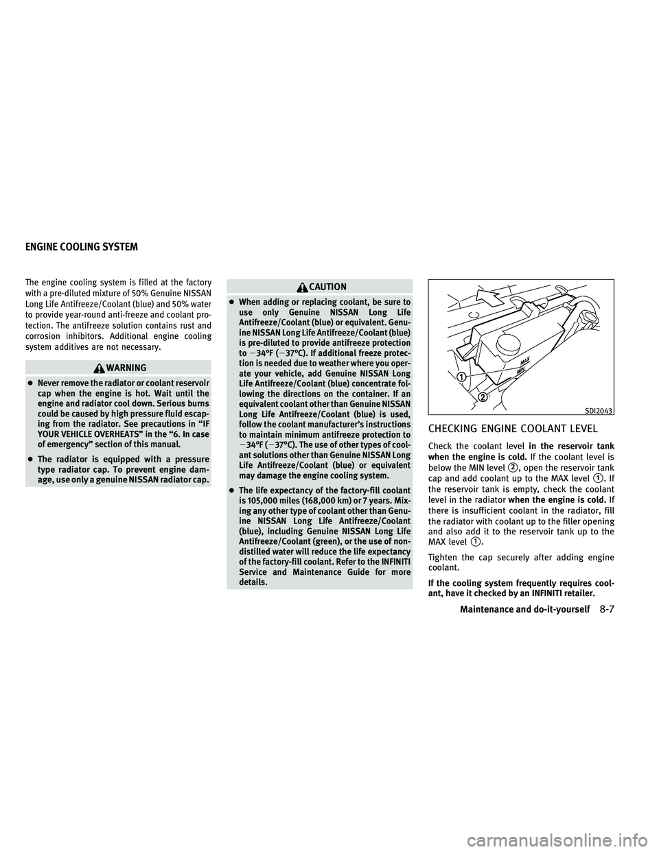 INFINITI G-CONVERTIBLE 2011  Owners Manual The engine cooling system is filled at the factory
with a pre-diluted mixture of 50% Genuine NISSAN
Long Life Antifreeze/Coolant (blue) and 50% water
to provide year-round anti-freeze and coolant pro-