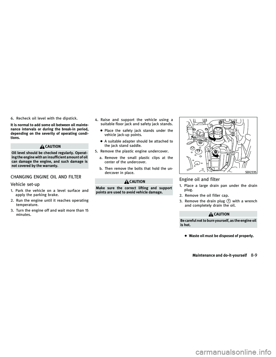 INFINITI G-CONVERTIBLE 2011 Owners Manual 6. Recheck oil level with the dipstick.
It is normal to add some oil between oil mainte-
nance intervals or during the break-in period,
depending on the severity of operating condi-
tions.
CAUTION
Oil INFINITI G-CONVERTIBLE 2011 Owners Manual 6. Recheck oil level with the dipstick.
It is normal to add some oil between oil mainte-
nance intervals or during the break-in period,
depending on the severity of operating condi-
tions.
CAUTION
Oil