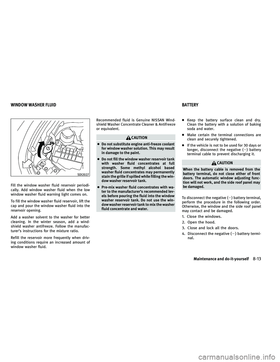 INFINITI G-CONVERTIBLE 2011  Owners Manual Fill the window washer fluid reservoir periodi-
cally. Add window washer fluid when the low
window washer fluid warning light comes on.
To fill the window washer fluid reservoir, lift the
cap and pour