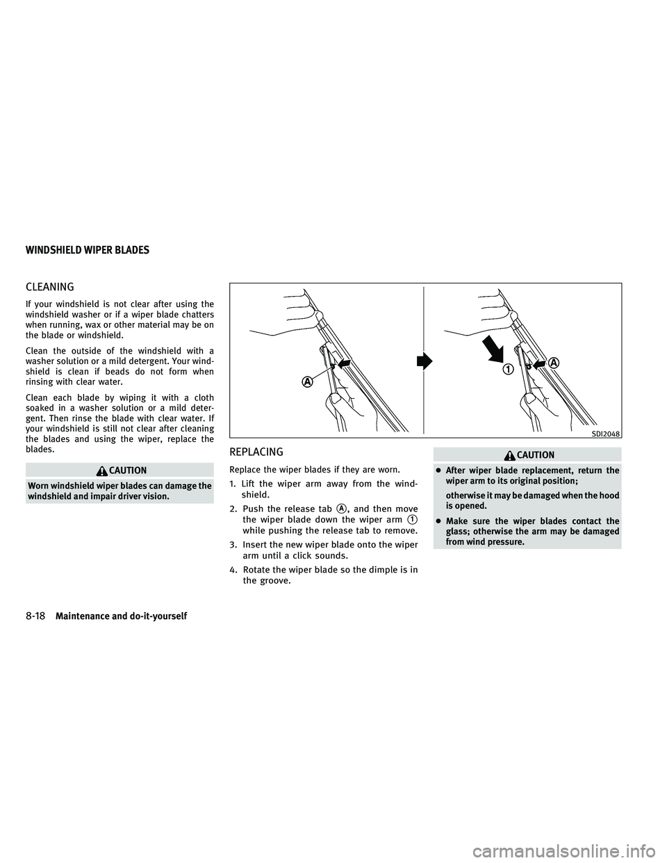 INFINITI G-CONVERTIBLE 2011  Owners Manual CLEANING
If your windshield is not clear after using the
windshield washer or if a wiper blade chatters
when running, wax or other material may be on
the blade or windshield.
Clean the outside of the 