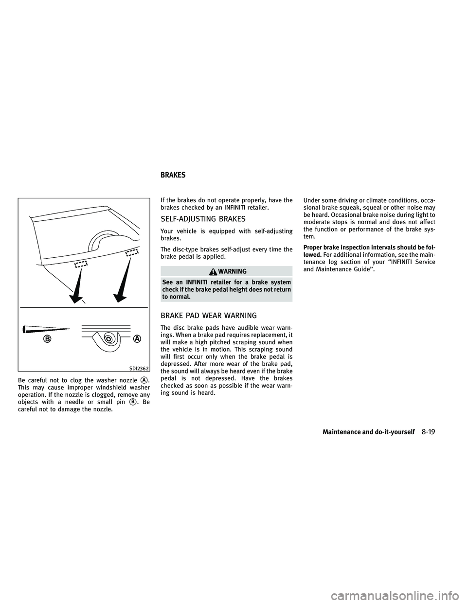 INFINITI G-CONVERTIBLE 2011  Owners Manual Be careful not to clog the washer nozzleA.
This may cause improper windshield washer
operation. If the nozzle is clogged, remove any
objects with a needle or small pin
B.Be
careful not to damage the