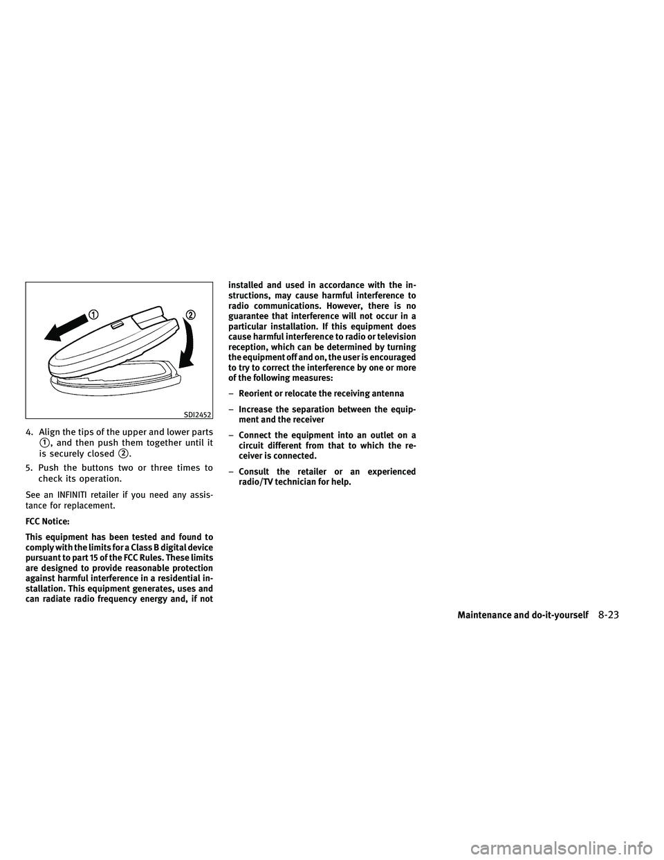 INFINITI G-CONVERTIBLE 2011 Owners Manual 4. Align the tips of the upper and lower parts
1, and then push them together until it
is securely closed
2.
5. Push the buttons two or three times to check its operation.
See an INFINITI retailer i