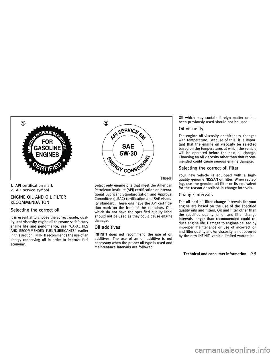 INFINITI G-CONVERTIBLE 2011 Owners Manual 1. API certification mark
2. API service symbol
ENGINE OIL AND OIL FILTER
RECOMMENDATION
Selecting the correct oil
It is essential to choose the correct grade, qual-
ity, and viscosity engine oil to e INFINITI G-CONVERTIBLE 2011 Owners Manual 1. API certification mark
2. API service symbol
ENGINE OIL AND OIL FILTER
RECOMMENDATION
Selecting the correct oil
It is essential to choose the correct grade, qual-
ity, and viscosity engine oil to e