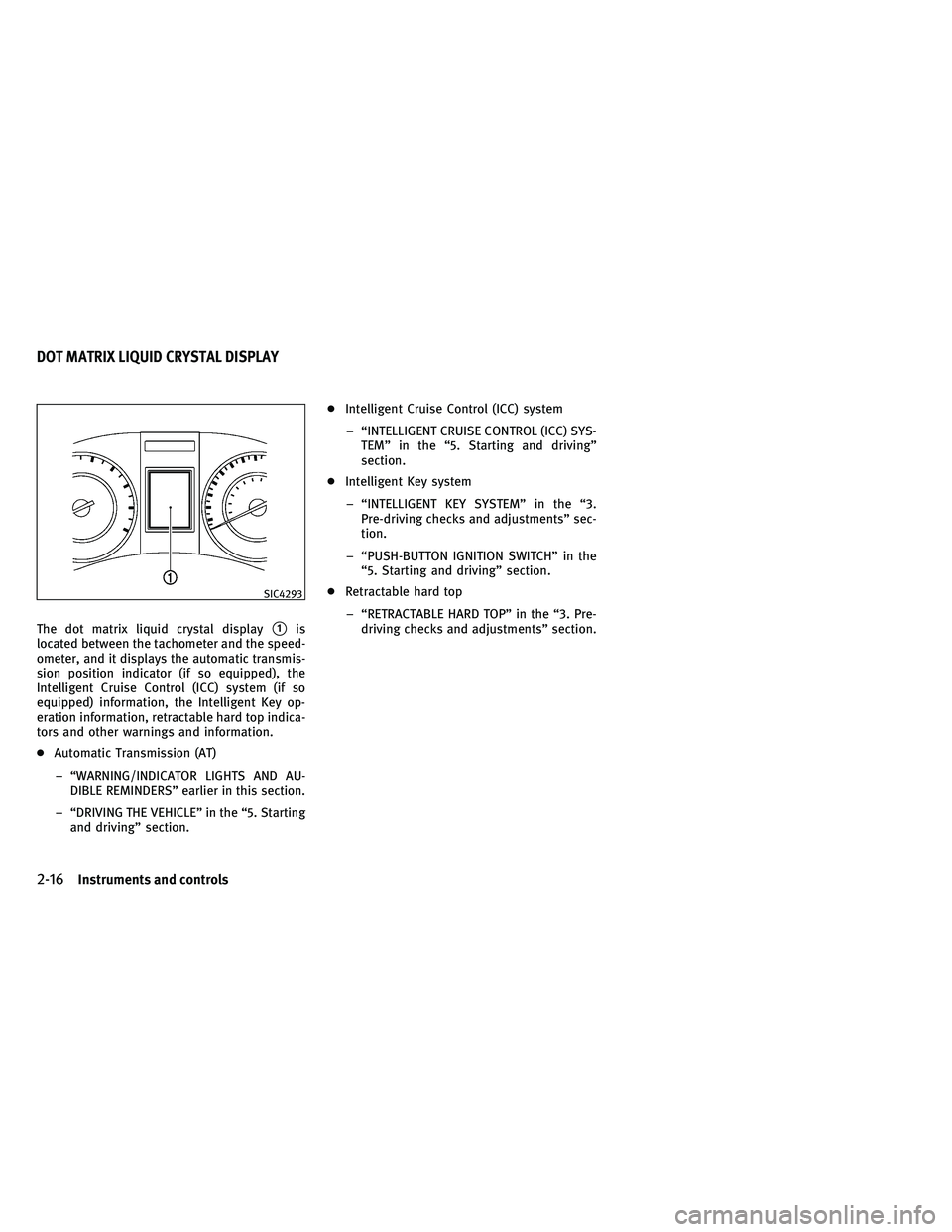 INFINITI G-CONVERTIBLE 2011 Manual Online The dot matrix liquid crystal display1is
located between the tachometer and the speed-
ometer, and it displays the automatic transmis-
sion position indicator (if so equipped), the
Intelligent Cruise