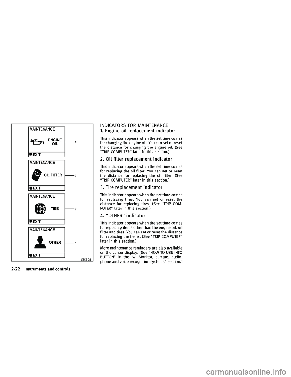 INFINITI G-CONVERTIBLE 2011 Owners Manual INDICATORS FOR MAINTENANCE
1. Engine oil replacement indicator
This indicator appears when the set time comes
for changing the engine oil. You can set or reset
the distance for changing the engine oil