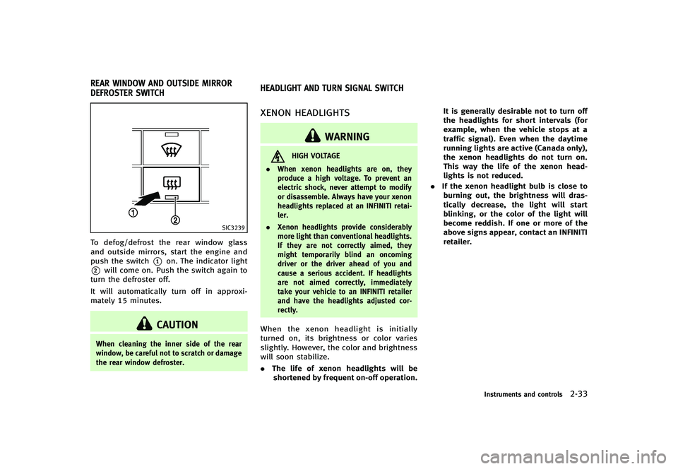 INFINITI G-CONVERTIBLE 2012  Owners Manual GUID-7DBA5951-7A07-431B-9E38-2EEF2D178DF7
SIC3239
To defog/defrost the rear window glass
and outside mirrors, start the engine and
push the switch
*1on. The indicator light
*2will come on. Push the sw