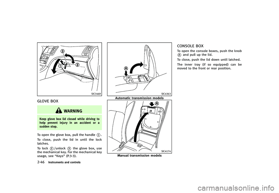 INFINITI G-CONVERTIBLE 2012 Owners Manual 2-46Instruments and controls
SIC3469
GLOVE BOXGUID-E453FEBC-BD31-4A48-B189-0D51A9EA10D1
WARNING
Keep glove box lid closed while driving to
help prevent injury in an accident or a
sudden stop.
To open INFINITI G-CONVERTIBLE 2012 Owners Manual 2-46Instruments and controls
SIC3469
GLOVE BOXGUID-E453FEBC-BD31-4A48-B189-0D51A9EA10D1
WARNING
Keep glove box lid closed while driving to
help prevent injury in an accident or a
sudden stop.
To open
