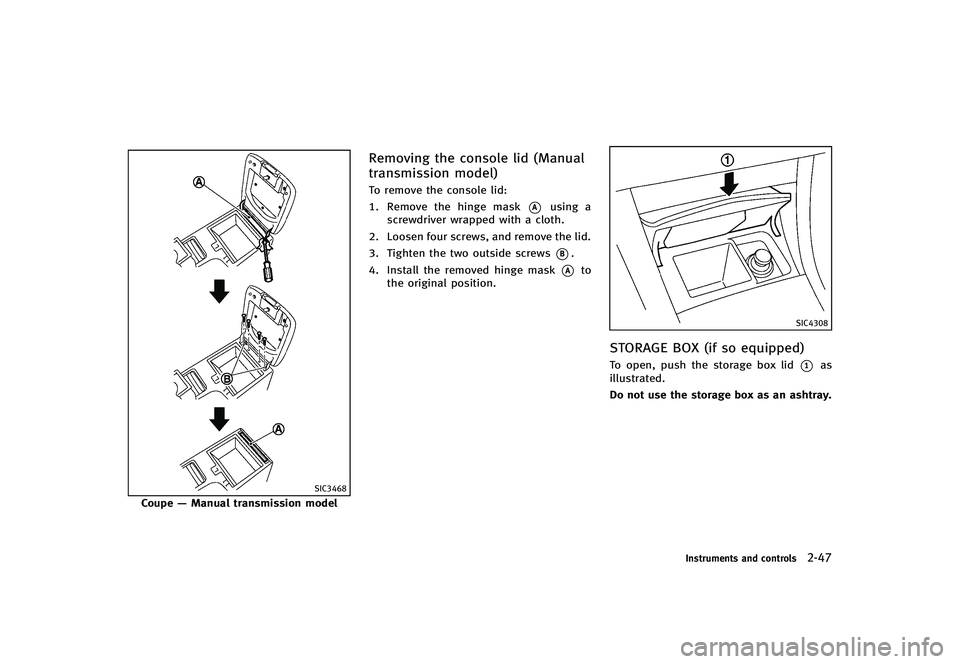 INFINITI G-CONVERTIBLE 2012 Owners Manual SIC3468
Coupe—Manual transmission model
Removing the console lid (Manual
transmission model)
GUID-A53D915F-F446-4F96-8D50-C6839EA91870To remove the console lid:
1. Remove the hinge mask
*Ausing a
sc INFINITI G-CONVERTIBLE 2012 Owners Manual SIC3468
Coupe—Manual transmission model
Removing the console lid (Manual
transmission model)
GUID-A53D915F-F446-4F96-8D50-C6839EA91870To remove the console lid:
1. Remove the hinge mask
*Ausing a
sc
