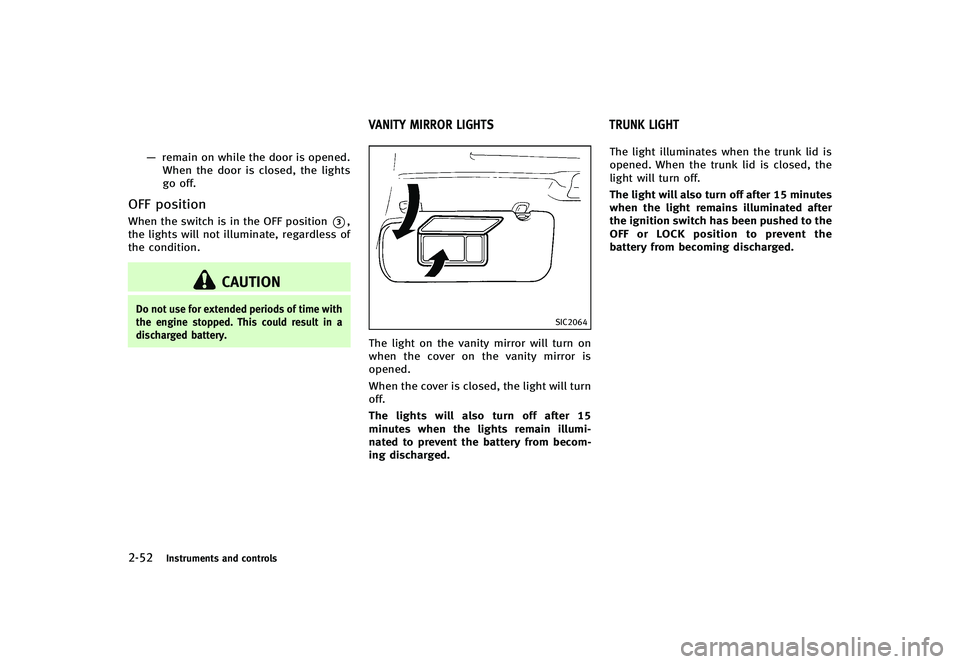INFINITI G-CONVERTIBLE 2012  Owners Manual 2-52Instruments and controls
—remain on while the door is opened.
When the door is closed, the lights
go off.
OFF positionGUID-3E104BAC-E04B-4FF8-96BC-7C20117DD091When the switch is in the OFF posit